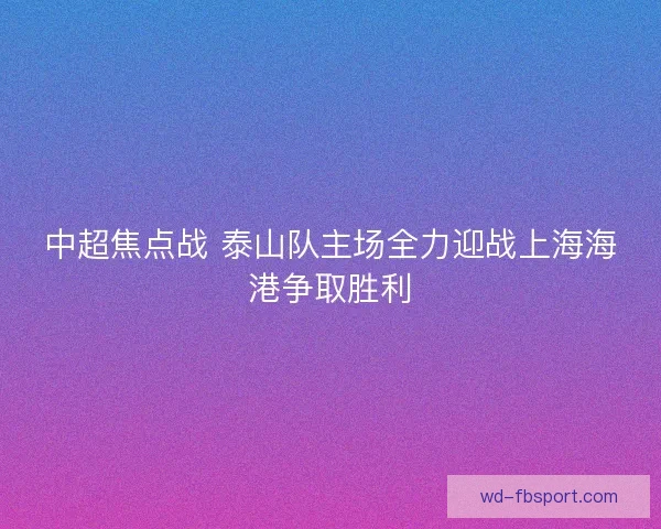 中超焦点战 泰山队主场全力迎战上海海港争取胜利